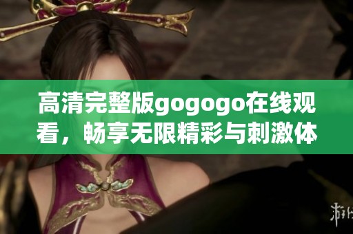 高清完整版gogogo在线观看，畅享无限精彩与刺激体验