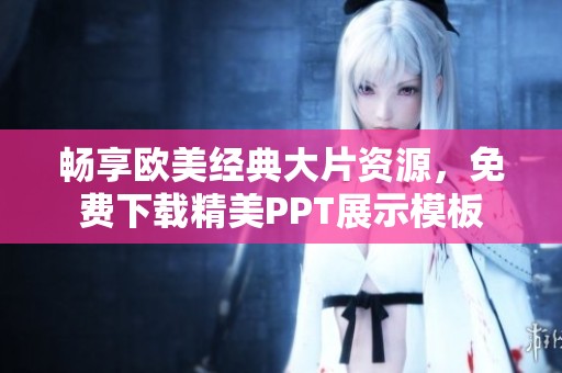 畅享欧美经典大片资源，免费下载精美PPT展示模板