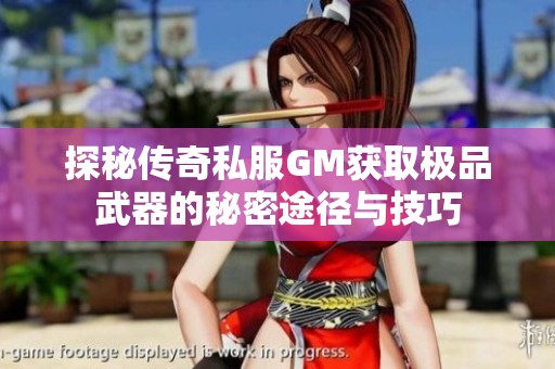 探秘传奇私服GM获取极品武器的秘密途径与技巧
