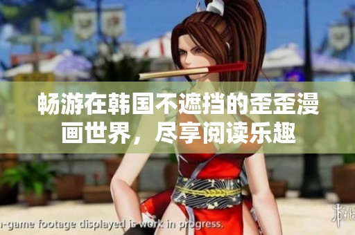 畅游在韩国不遮挡的歪歪漫画世界，尽享阅读乐趣