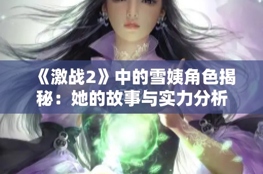 《激战2》中的雪姨角色揭秘：她的故事与实力分析