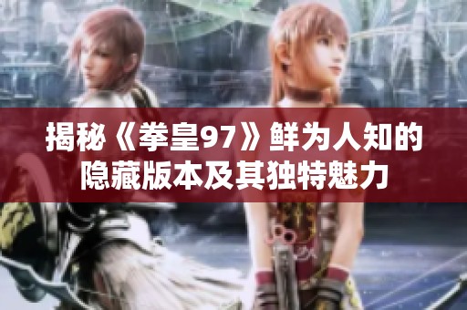 揭秘《拳皇97》鲜为人知的隐藏版本及其独特魅力