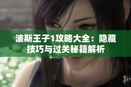 波斯王子1攻略大全：隐藏技巧与过关秘籍解析