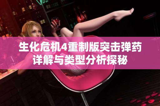 生化危机4重制版突击弹药详解与类型分析探秘