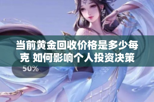 当前黄金回收价格是多少每克 如何影响个人投资决策
