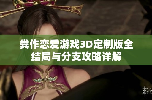 粪作恋爱游戏3D定制版全结局与分支攻略详解