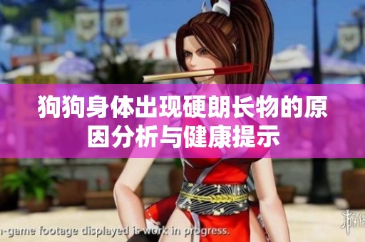 狗狗身体出现硬朗长物的原因分析与健康提示