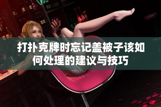 打扑克牌时忘记盖被子该如何处理的建议与技巧