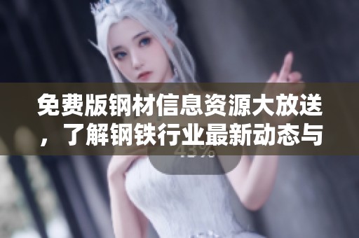 免费版钢材信息资源大放送，了解钢铁行业最新动态与价格资讯
