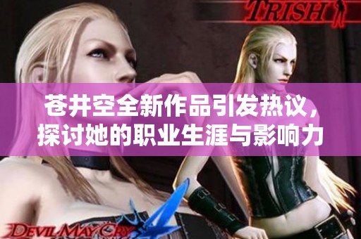 苍井空全新作品引发热议，探讨她的职业生涯与影响力