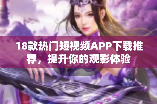 18款热门短视频APP下载推荐，提升你的观影体验