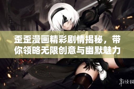 歪歪漫画精彩剧情揭秘，带你领略无限创意与幽默魅力