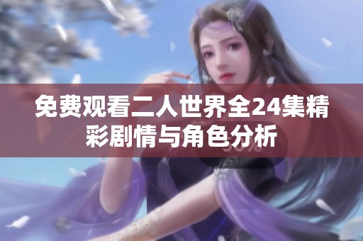 免费观看二人世界全24集精彩剧情与角色分析