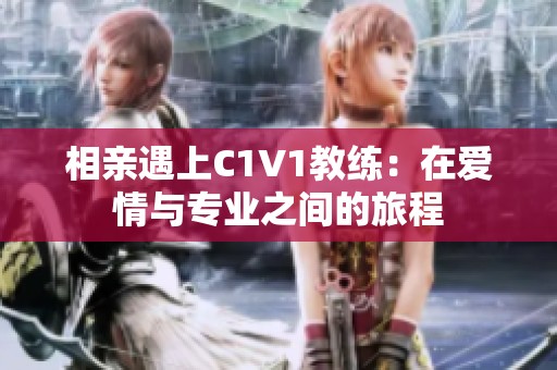 相亲遇上C1V1教练：在爱情与专业之间的旅程