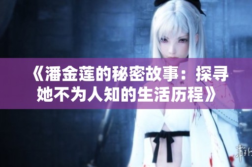 《潘金莲的秘密故事：探寻她不为人知的生活历程》