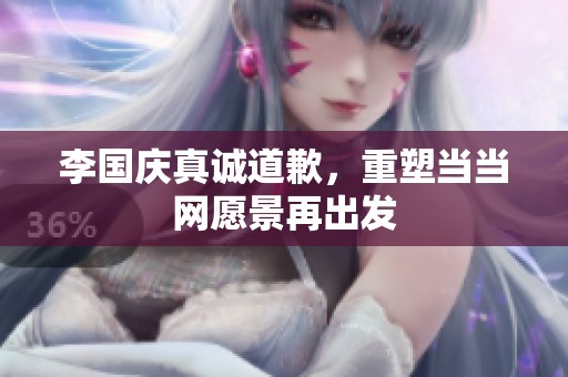 李国庆真诚道歉，重塑当当网愿景再出发