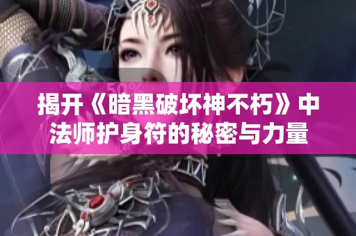揭开《暗黑破坏神不朽》中法师护身符的秘密与力量