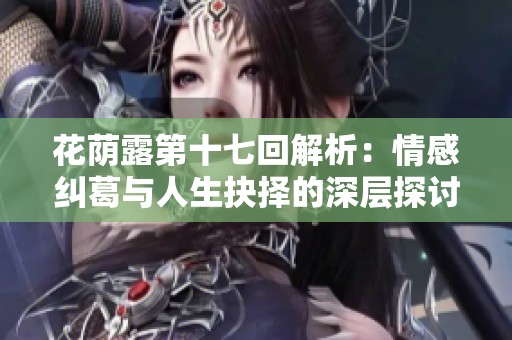 花荫露第十七回解析：情感纠葛与人生抉择的深层探讨