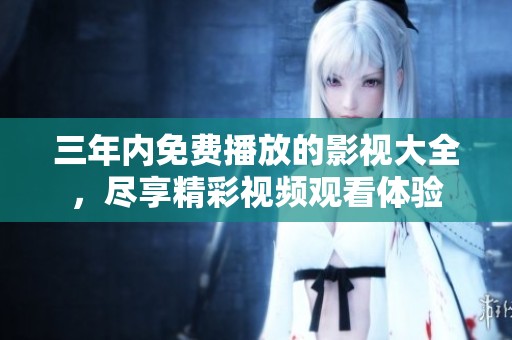 三年内免费播放的影视大全，尽享精彩视频观看体验