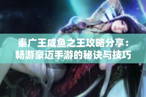 秦广王咸鱼之王攻略分享：畅游豪迈手游的秘诀与技巧探讨