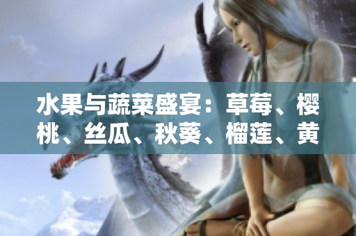 水果与蔬菜盛宴：草莓、樱桃、丝瓜、秋葵、榴莲、黄瓜全解析
