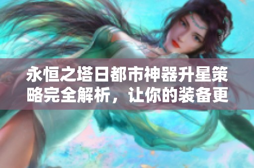 永恒之塔日都市神器升星策略完全解析，让你的装备更强大