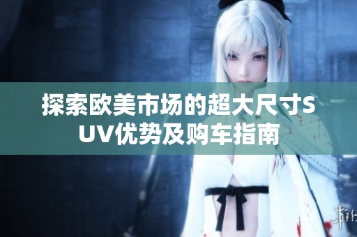探索欧美市场的超大尺寸SUV优势及购车指南