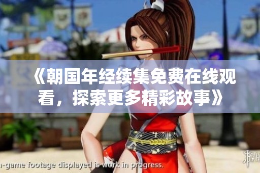 《朝国年经续集免费在线观看，探索更多精彩故事》