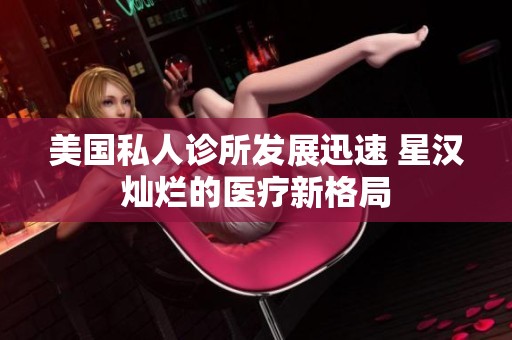 美国私人诊所发展迅速 星汉灿烂的医疗新格局