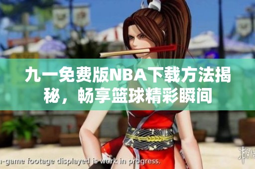 九一免费版NBA下载方法揭秘，畅享篮球精彩瞬间