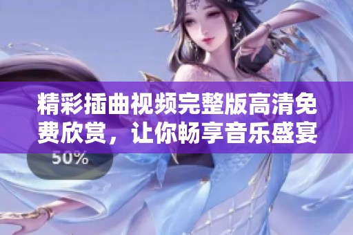精彩插曲视频完整版高清免费欣赏，让你畅享音乐盛宴