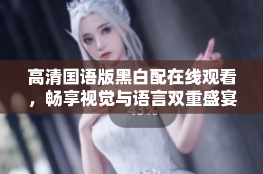 高清国语版黑白配在线观看，畅享视觉与语言双重盛宴