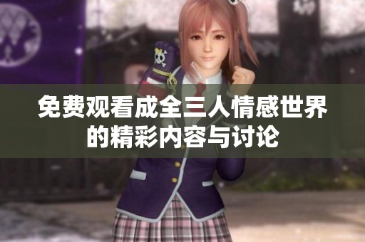 免费观看成全三人情感世界的精彩内容与讨论