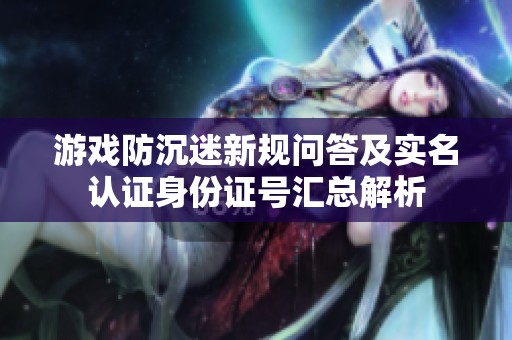 游戏防沉迷新规问答及实名认证身份证号汇总解析