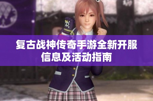 复古战神传奇手游全新开服信息及活动指南