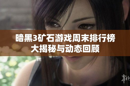 暗黑3矿石游戏周末排行榜大揭秘与动态回顾