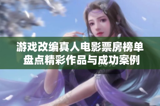 游戏改编真人电影票房榜单 盘点精彩作品与成功案例
