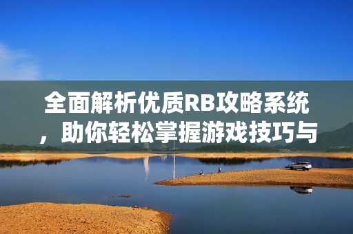 全面解析优质RB攻略系统，助你轻松掌握游戏技巧与策略
