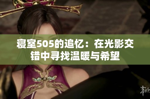 寝室505的追忆：在光影交错中寻找温暖与希望