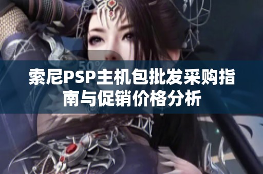 索尼PSP主机包批发采购指南与促销价格分析
