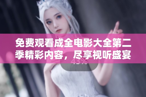 免费观看成全电影大全第二季精彩内容，尽享视听盛宴