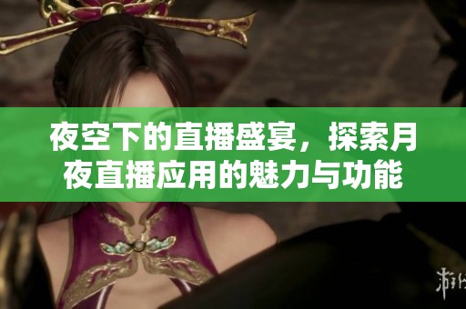 夜空下的直播盛宴，探索月夜直播应用的魅力与功能