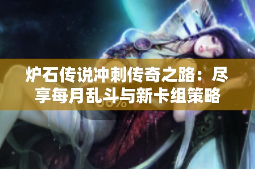 炉石传说冲刺传奇之路：尽享每月乱斗与新卡组策略