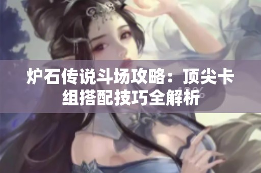 炉石传说斗场攻略：顶尖卡组搭配技巧全解析