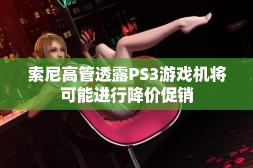 索尼高管透露PS3游戏机将可能进行降价促销
