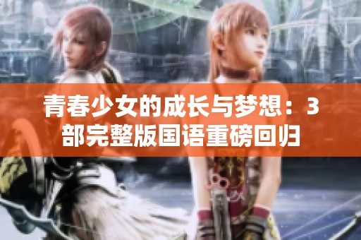 青春少女的成长与梦想：3部完整版国语重磅回归
