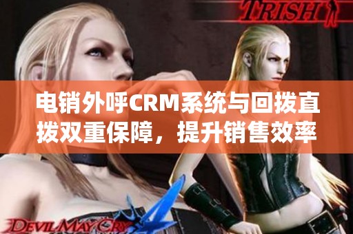 电销外呼CRM系统与回拨直拨双重保障，提升销售效率