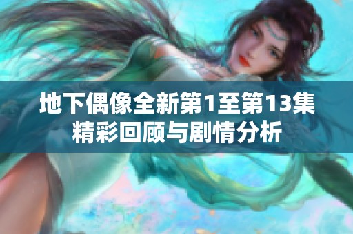 地下偶像全新第1至第13集精彩回顾与剧情分析