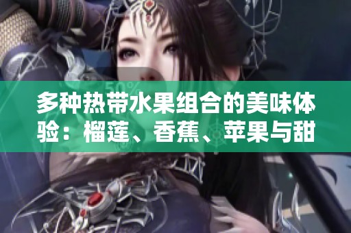 多种热带水果组合的美味体验：榴莲、香蕉、苹果与甜蜜哈蜜瓜水蜜桃