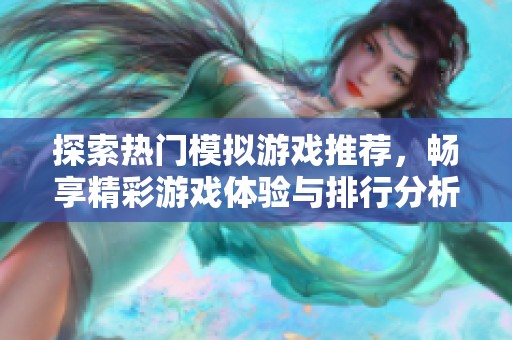 探索热门模拟游戏推荐，畅享精彩游戏体验与排行分析